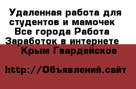 Удаленная работа для студентов и мамочек - Все города Работа » Заработок в интернете   . Крым,Гвардейское